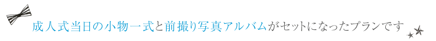 成人式当日の小物一式と前撮り写真アルバムがセットになったプランです。