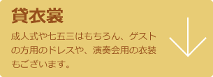 貸衣裳 成人式や七五三はもちろん、ゲストの方用のドレスや、演奏会用の衣装もございます。